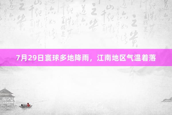 7月29日寰球多地降雨，江南地区气温着落