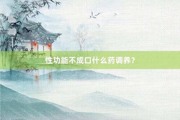 性功能不成口什么药调养？